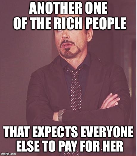Face You Make Robert Downey Jr Meme | ANOTHER ONE OF THE RICH PEOPLE THAT EXPECTS EVERYONE ELSE TO PAY FOR HER | image tagged in memes,face you make robert downey jr | made w/ Imgflip meme maker