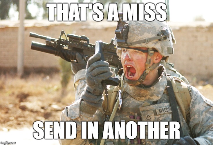 US Army Soldier yelling radio iraq war | THAT'S A MISS SEND IN ANOTHER | image tagged in us army soldier yelling radio iraq war | made w/ Imgflip meme maker