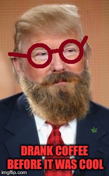 Hipster Trump | DRANK COFFEE BEFORE IT WAS COOL | image tagged in hipster trump | made w/ Imgflip meme maker