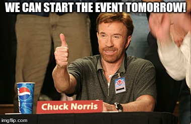 Chuck Norris Approves Meme | WE CAN START THE EVENT TOMORROW! | image tagged in memes,chuck norris approves,chuck norris | made w/ Imgflip meme maker