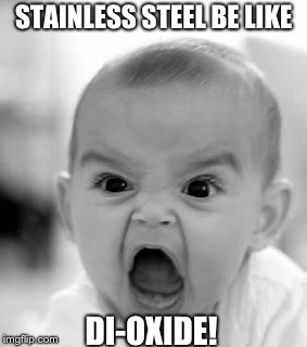 Oxidized Iron Beware | STAINLESS STEEL BE LIKE; DI-OXIDE! | image tagged in memes,angry baby,hoth777,chemistry | made w/ Imgflip meme maker