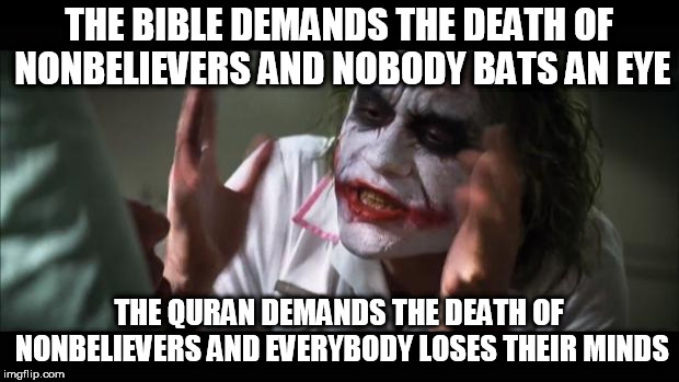 And everybody loses their minds | THE BIBLE DEMANDS THE DEATH OF NONBELIEVERS AND NOBODY BATS AN EYE; THE QURAN DEMANDS THE DEATH OF NONBELIEVERS AND EVERYBODY LOSES THEIR MINDS | image tagged in memes,and everybody loses their minds,bible,quran,koran,nonbeliever | made w/ Imgflip meme maker