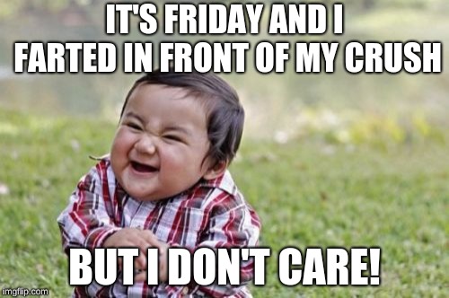 Evil Toddler Meme | IT'S FRIDAY AND I FARTED IN FRONT OF MY CRUSH; BUT I DON'T CARE! | image tagged in memes,evil toddler | made w/ Imgflip meme maker