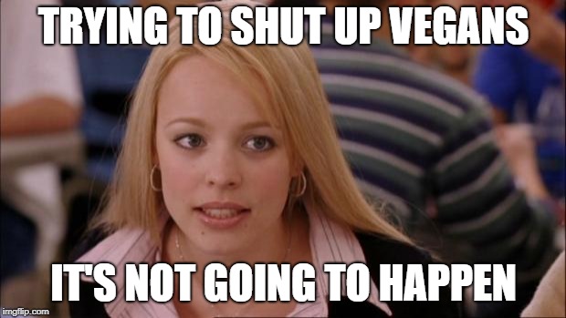 Its Not Going To Happen Meme | TRYING TO SHUT UP VEGANS IT'S NOT GOING TO HAPPEN | image tagged in memes,its not going to happen | made w/ Imgflip meme maker