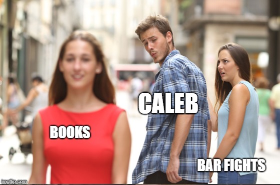 CALEB; BOOKS                                                                                                                                                                                              BAR FIGHTS | made w/ Imgflip meme maker