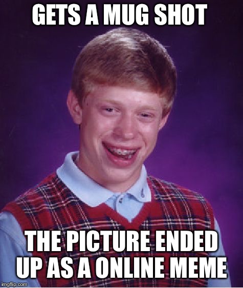 Bad Luck Brian | GETS A MUG SHOT; THE PICTURE ENDED UP AS A ONLINE MEME | image tagged in memes,bad luck brian,mug shot,funny memes | made w/ Imgflip meme maker