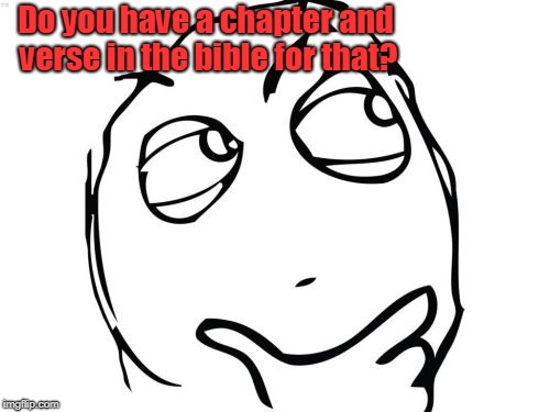 Question Rage Face Meme | Do you have a chapter and verse in the bible for that? | image tagged in memes,question rage face | made w/ Imgflip meme maker