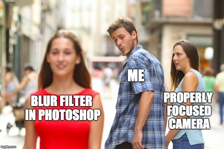 Just noticed that the girl that the guy is looking at is out of focus in the photo. | ME; PROPERLY FOCUSED CAMERA; BLUR FILTER IN PHOTOSHOP | image tagged in memes,distracted boyfriend,camera,photoshop,blur filter,blur | made w/ Imgflip meme maker
