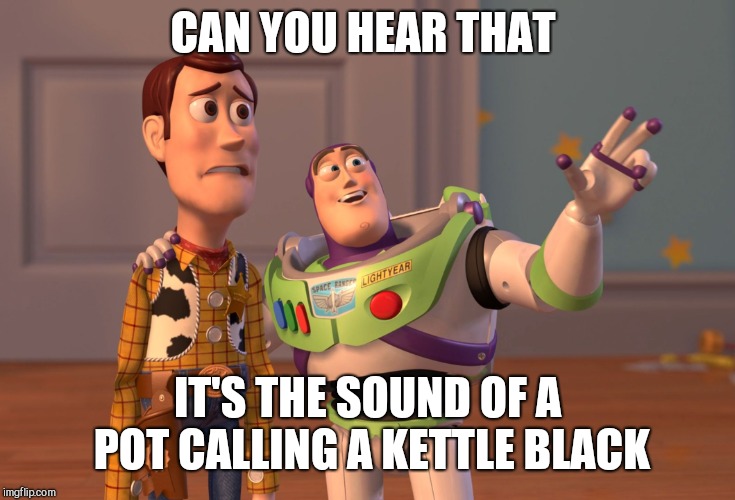 X, X Everywhere Meme | CAN YOU HEAR THAT IT'S THE SOUND OF A POT CALLING A KETTLE BLACK | image tagged in memes,x x everywhere | made w/ Imgflip meme maker