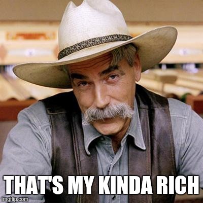 SARCASM COWBOY | THAT'S MY KINDA RICH | image tagged in sarcasm cowboy | made w/ Imgflip meme maker