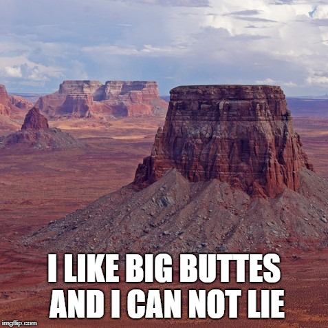 I like big buttes | I LIKE BIG BUTTES AND I CAN NOT LIE | image tagged in big butts,buttes,sir mix alot,baby got back,rap,nature | made w/ Imgflip meme maker