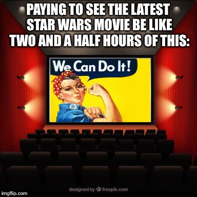 Cinema | PAYING TO SEE THE LATEST STAR WARS MOVIE BE LIKE TWO AND A HALF HOURS OF THIS: | image tagged in cinema | made w/ Imgflip meme maker