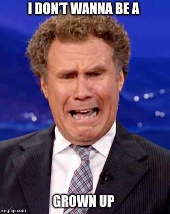 I DON’T WANNA BE A; GROWN UP | image tagged in will ferrell,crying,grown ups,i dont want to be,upset | made w/ Imgflip meme maker