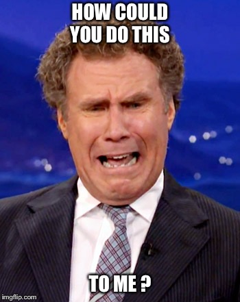 HOW COULD YOU DO THIS; TO ME ? | image tagged in will ferrell,crying,how could you,betrayed,hurt,cheating | made w/ Imgflip meme maker
