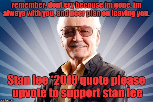 Stan Lee | remember, dont cry because im gone. im always with you, and neer plan on leaving you. Stan lee *2018 quote
please upvote to support stan lee | image tagged in stan lee | made w/ Imgflip meme maker