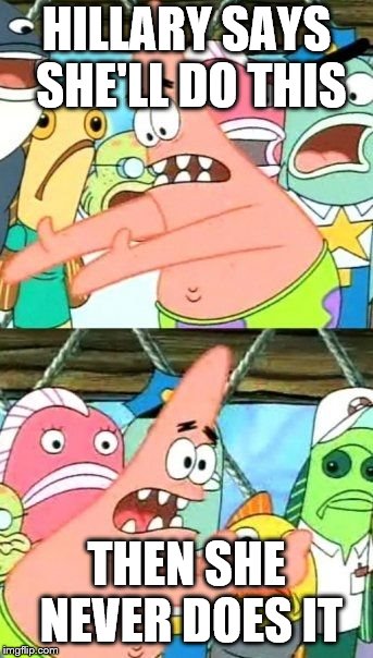 Put It Somewhere Else Patrick | HILLARY SAYS SHE'LL DO THIS; THEN SHE NEVER DOES IT | image tagged in memes,put it somewhere else patrick | made w/ Imgflip meme maker