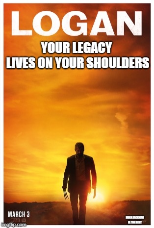 Logan | YOUR LEGACY LIVES ON YOUR SHOULDERS; HUGH JACKMAN IS THE BEST | image tagged in logan | made w/ Imgflip meme maker