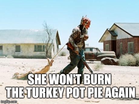 SHE WON'T BURN THE TURKEY POT PIE AGAIN | made w/ Imgflip meme maker