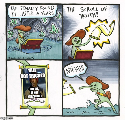 The Scroll Of Truth | YALL GOT TRICKED; CUZ DIS IS NOT REEL SCROLL | image tagged in memes,the scroll of truth | made w/ Imgflip meme maker