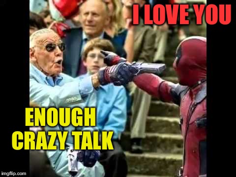 deadpool stan lee | I LOVE YOU ENOUGH CRAZY TALK | image tagged in deadpool stan lee | made w/ Imgflip meme maker