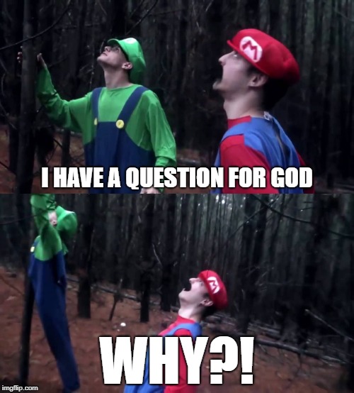 Mario has a Question for God | I HAVE A QUESTION FOR GOD; WHY?! | image tagged in mario,super mario,luigi,god,question | made w/ Imgflip meme maker