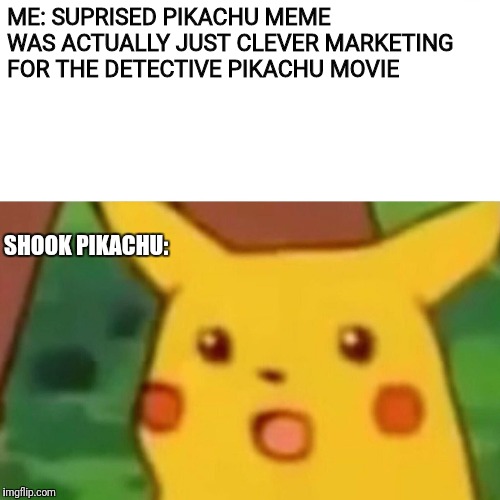 Surprised Pikachu Meme | ME: SUPRISED PIKACHU MEME WAS ACTUALLY JUST CLEVER MARKETING FOR THE DETECTIVE PIKACHU MOVIE; SHOOK PIKACHU: | image tagged in memes,surprised pikachu | made w/ Imgflip meme maker