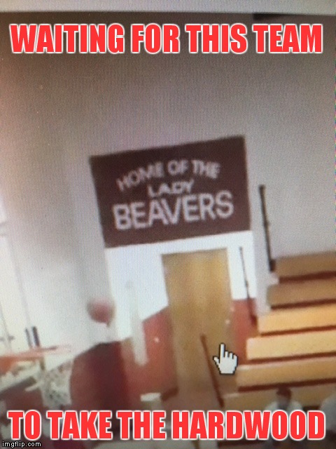 Can The Beavers Come Out And Play? | WAITING FOR THIS TEAM; TO TAKE THE HARDWOOD | image tagged in women's basketball | made w/ Imgflip meme maker