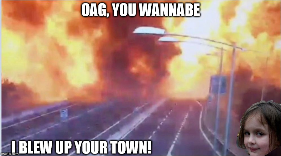 OAG thought she could battle   Pyro  girl   | OAG, YOU WANNABE; I BLEW UP YOUR TOWN! | image tagged in oag  pyro girl,blew up,the town | made w/ Imgflip meme maker