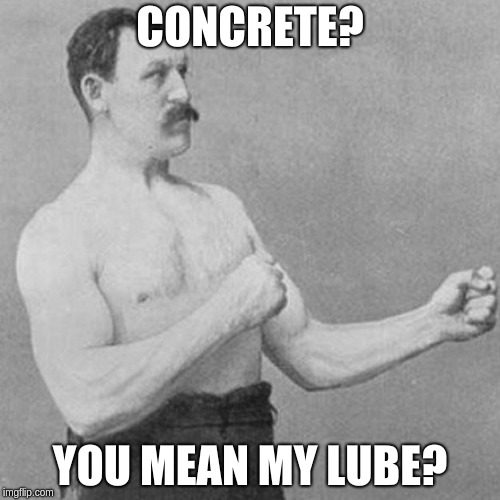 strongman |  CONCRETE? YOU MEAN MY LUBE? | image tagged in strongman | made w/ Imgflip meme maker