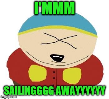 Cartman | I'MMM SAILINGGGG AWAYYYYYY | image tagged in cartman | made w/ Imgflip meme maker