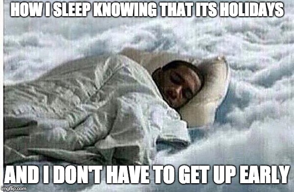 How I Sleep | HOW I SLEEP KNOWING THAT ITS HOLIDAYS; AND I DON'T HAVE TO GET UP EARLY | image tagged in how i sleep | made w/ Imgflip meme maker