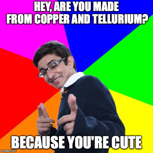 Subtle Pickup Liner Meme | HEY, ARE YOU MADE FROM COPPER AND TELLURIUM? BECAUSE YOU'RE CUTE | image tagged in memes,subtle pickup liner | made w/ Imgflip meme maker