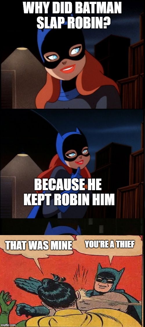 Bad Pun Batgirl | WHY DID BATMAN SLAP ROBIN? BECAUSE HE KEPT ROBIN HIM THAT WAS MINE YOU'RE A THIEF | image tagged in bad pun batgirl | made w/ Imgflip meme maker