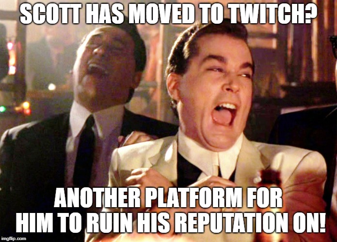 Good Fellas Hilarious Meme | SCOTT HAS MOVED TO TWITCH? ANOTHER PLATFORM FOR HIM TO RUIN HIS REPUTATION ON! | image tagged in memes,good fellas hilarious | made w/ Imgflip meme maker
