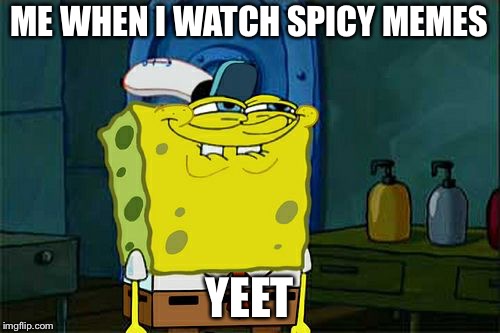 Don't You Squidward Meme | ME WHEN I WATCH SPICY MEMES; YEET | image tagged in memes,dont you squidward | made w/ Imgflip meme maker