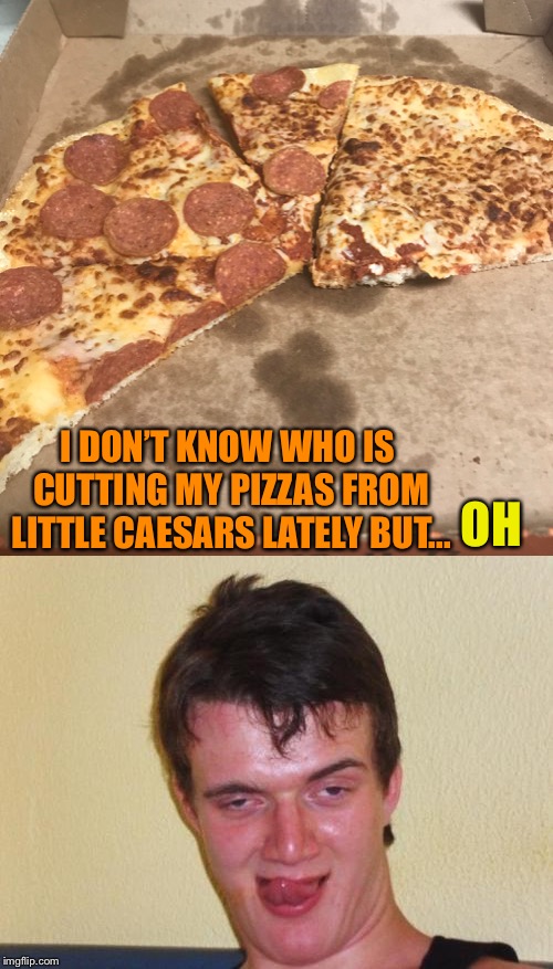 Well that explains it lol | I DON’T KNOW WHO IS CUTTING MY PIZZAS FROM LITTLE CAESARS LATELY BUT... OH | image tagged in lol,10 guy,little caesars,pizza,unequal parts,that big cheese is mine tho | made w/ Imgflip meme maker