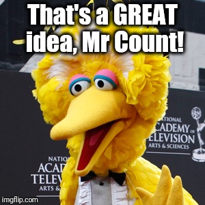 Big Bird Meme | That's a GREAT idea, Mr Count! | image tagged in memes,big bird | made w/ Imgflip meme maker