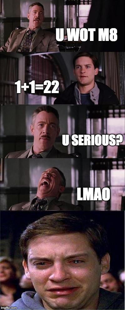 Peter Parker Cry | U WOT M8; 1+1=22; U SERIOUS? LMAO | image tagged in memes,peter parker cry | made w/ Imgflip meme maker
