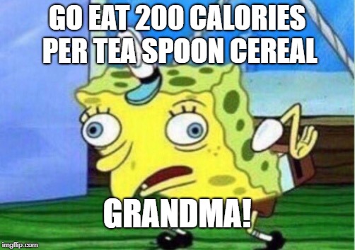 Mocking Spongebob Meme | GO EAT 200 CALORIES PER TEA SPOON CEREAL GRANDMA! | image tagged in memes,mocking spongebob | made w/ Imgflip meme maker