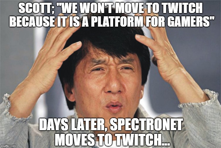 Jackie Chan Confused | SCOTT; "WE WON'T MOVE TO TWITCH BECAUSE IT IS A PLATFORM FOR GAMERS"; DAYS LATER, SPECTRONET MOVES TO TWITCH... | image tagged in jackie chan confused | made w/ Imgflip meme maker