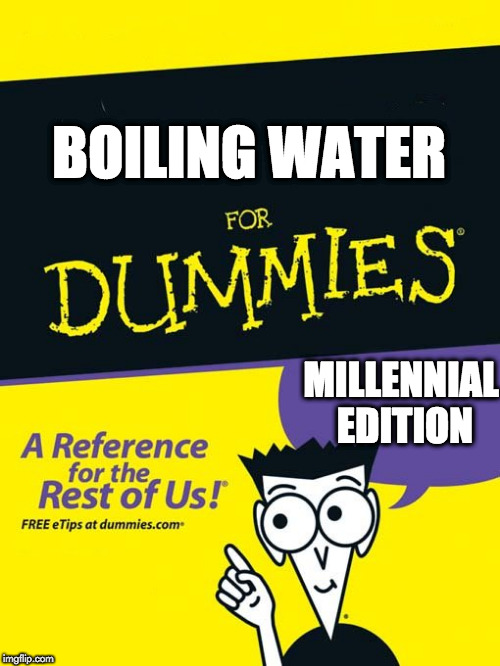 For dummies book | BOILING WATER; MILLENNIAL EDITION | image tagged in for dummies book | made w/ Imgflip meme maker