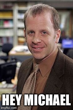 Toby Flenderson | HEY MICHAEL | image tagged in toby flenderson | made w/ Imgflip meme maker