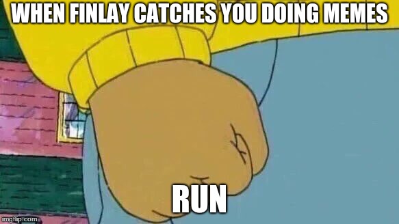 Arthur Fist Meme | WHEN FINLAY CATCHES YOU DOING MEMES; RUN | image tagged in memes,arthur fist | made w/ Imgflip meme maker