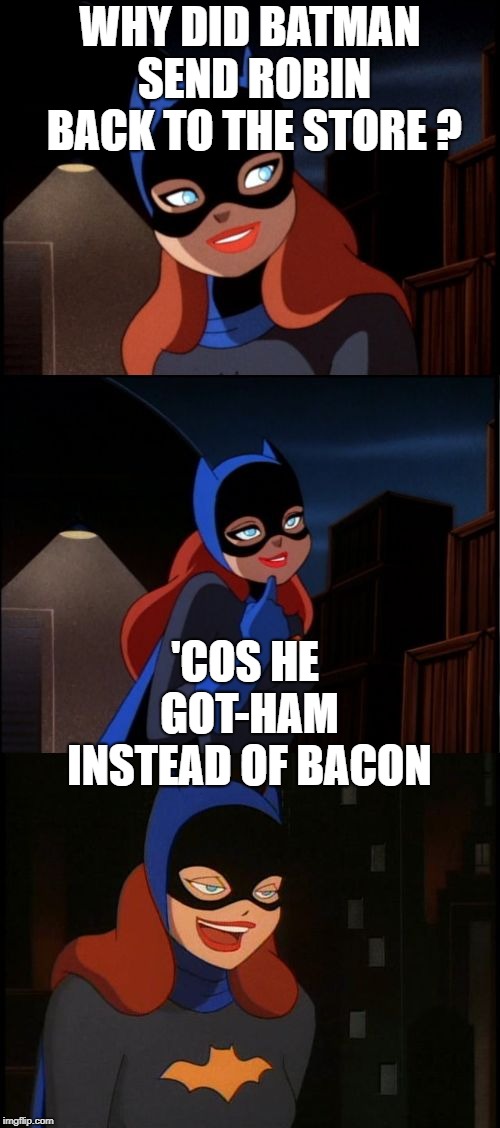Bad Pun Batgirl Week, a Supercowgirl event (Nov 12 to 18) | WHY DID BATMAN SEND ROBIN BACK TO THE STORE ? 'COS HE GOT-HAM INSTEAD OF BACON | image tagged in bad pun batgirl,bacon,funny memes | made w/ Imgflip meme maker