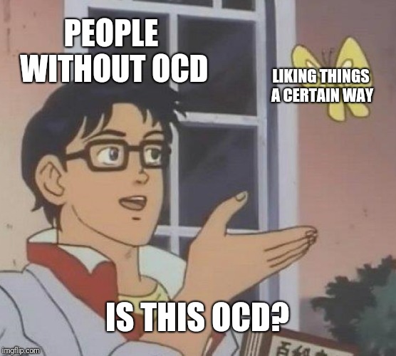 Is This A Mental Disorder?  | PEOPLE WITHOUT OCD; LIKING THINGS A CERTAIN WAY; IS THIS OCD? | image tagged in memes,is this a pigeon,ocd,obsessive-compulsive,so true memes | made w/ Imgflip meme maker
