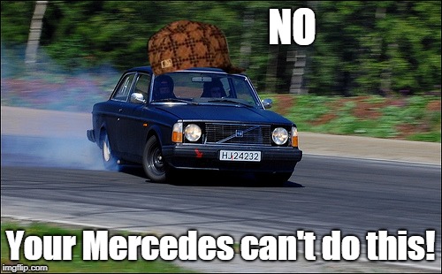 Volvo sez: No, Mercedes | NO; Your Mercedes can't do this! | image tagged in volvo drifting,scumbag,volvo | made w/ Imgflip meme maker