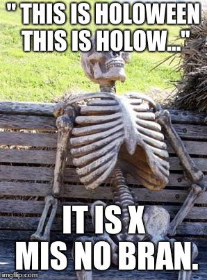 Waiting Skeleton Meme | " THIS IS HOLOWEEN THIS IS HOLOW..."; IT IS X MIS NO BRAN. | image tagged in memes,waiting skeleton | made w/ Imgflip meme maker