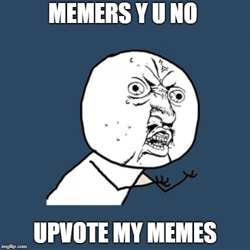 Y U No | MEMERS Y U NO; UPVOTE MY MEMES | image tagged in memes,y u no | made w/ Imgflip meme maker