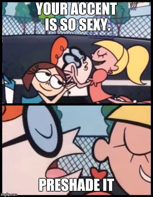 Say it Again, Dexter | YOUR ACCENT IS SO SEXY. PRESHADE IT | image tagged in say it again dexter | made w/ Imgflip meme maker