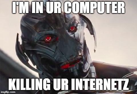 ultron | I'M IN UR COMPUTER; KILLING UR INTERNETZ | image tagged in ultron | made w/ Imgflip meme maker